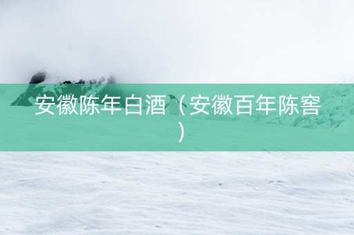安徽陈年白酒（安徽百年陈窖）