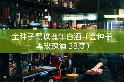金种子黑玫瑰年白酒（金种子黑玫瑰酒 38度）