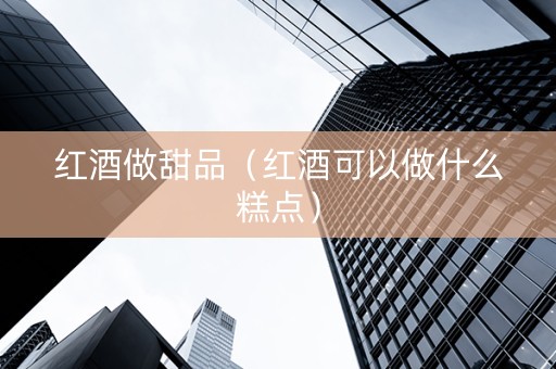红酒做甜品（红酒可以做什么糕点）