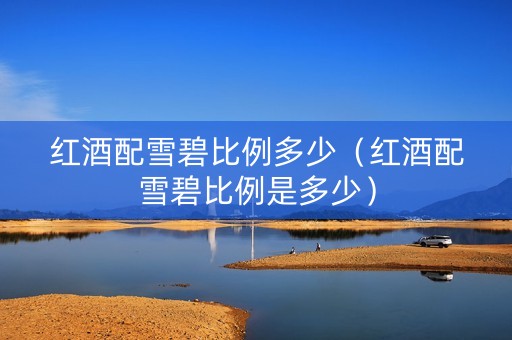 红酒配雪碧比例多少（红酒配雪碧比例是多少）