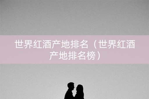 世界红酒产地排名（世界红酒产地排名榜）