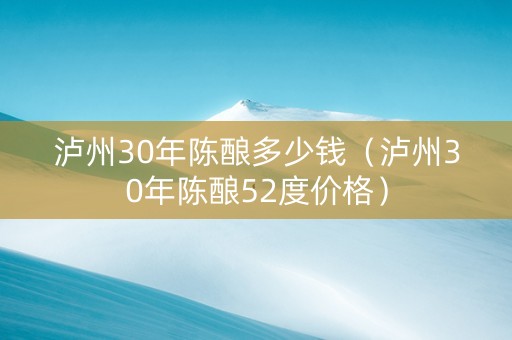 泸州30年陈酿多少钱（泸州30年陈酿52度价格）