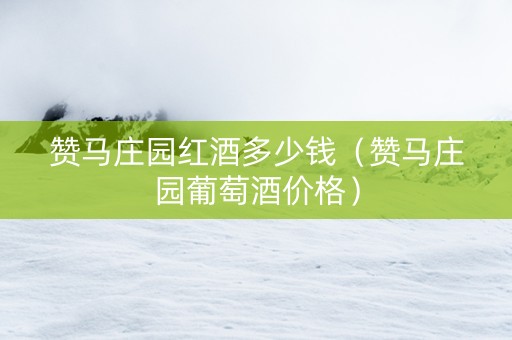 赞马庄园红酒多少钱（赞马庄园葡萄酒价格）