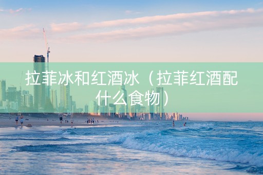 拉菲冰和红酒冰（拉菲红酒配什么食物）