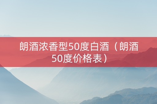 朗酒浓香型50度白酒（朗酒50度价格表）
