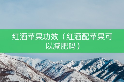 红酒苹果功效（红酒配苹果可以减肥吗）