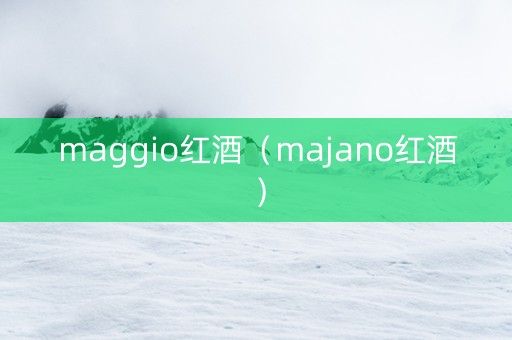 maggio红酒（majano红酒）
