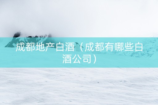 成都地产白酒（成都有哪些白酒公司）