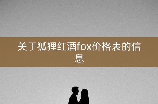 关于狐狸红酒fox价格表的信息