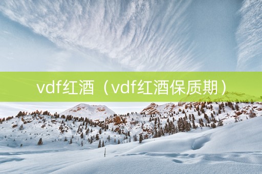 vdf红酒（vdf红酒保质期）