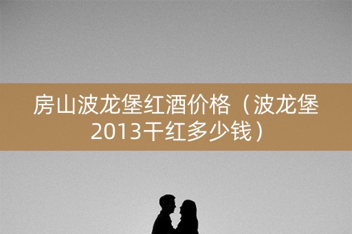 房山波龙堡红酒价格（波龙堡2013干红多少钱）