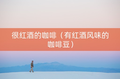 很红酒的咖啡（有红酒风味的咖啡豆）