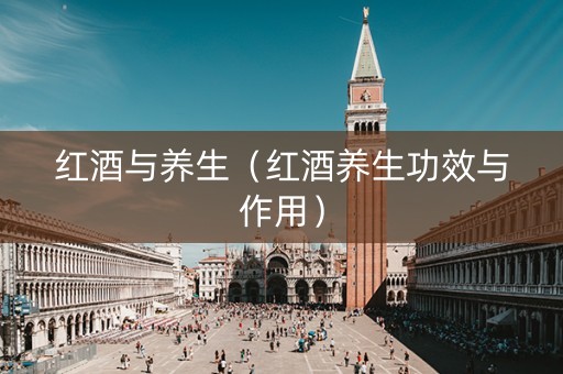 红酒与养生（红酒养生功效与作用）