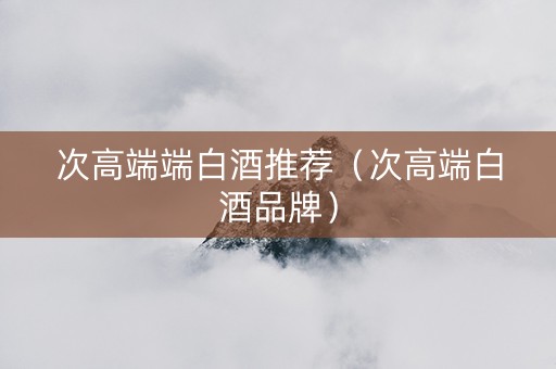 次高端端白酒推荐（次高端白酒品牌）