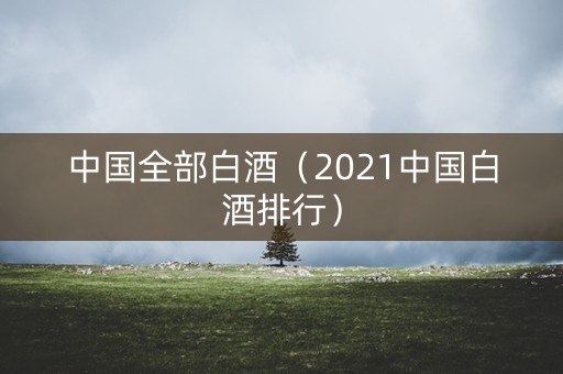 中国全部白酒（2021中国白酒排行）