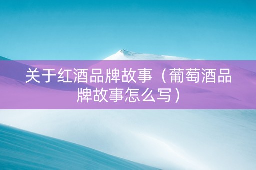 关于红酒品牌故事（葡萄酒品牌故事怎么写）