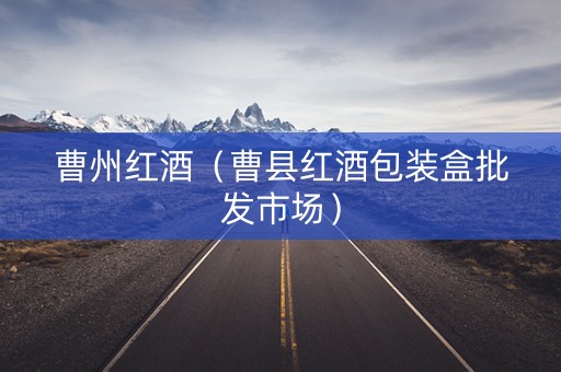 曹州红酒（曹县红酒包装盒批发市场）