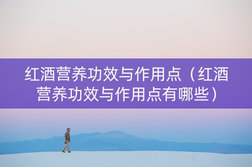 红酒营养功效与作用点（红酒营养功效与作用点有哪些）