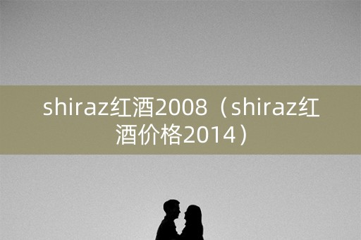 shiraz红酒2008（shiraz红酒价格2014）