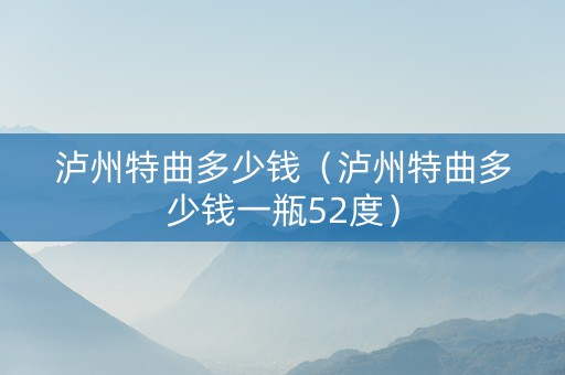 泸州特曲多少钱（泸州特曲多少钱一瓶52度）