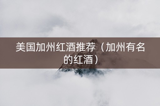 美国加州红酒推荐（加州有名的红酒）