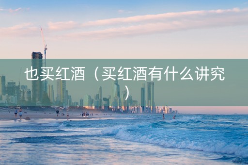 也买红酒（买红酒有什么讲究）