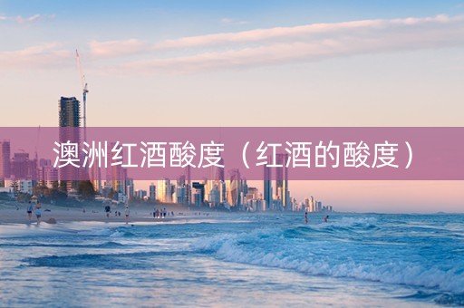澳洲红酒酸度（红酒的酸度）