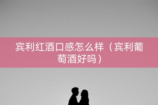 宾利红酒口感怎么样（宾利葡萄酒好吗）