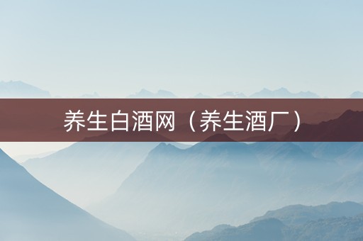 养生白酒网（养生酒厂）