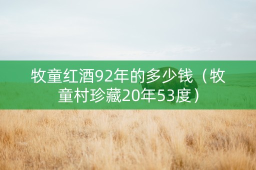 牧童红酒92年的多少钱（牧童村珍藏20年53度）
