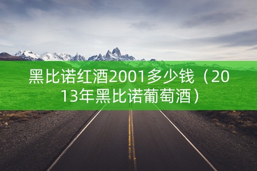 黑比诺红酒2001多少钱（2013年黑比诺葡萄酒）