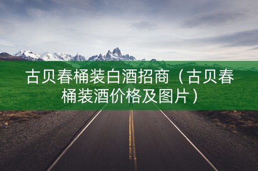 古贝春桶装白酒招商（古贝春桶装酒价格及图片）