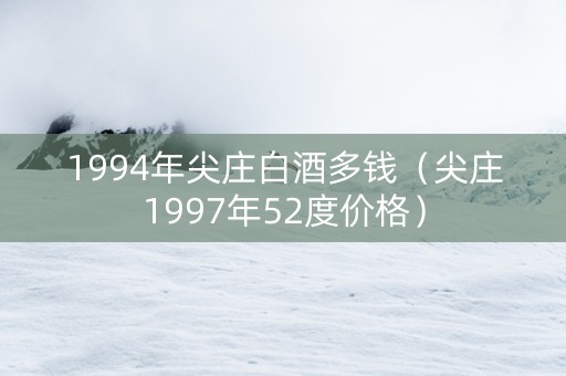 1994年尖庄白酒多钱（尖庄1997年52度价格）
