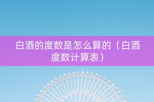 白酒的度数是怎么算的（白酒度数计算表）