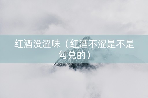红酒没涩味（红酒不涩是不是勾兑的）