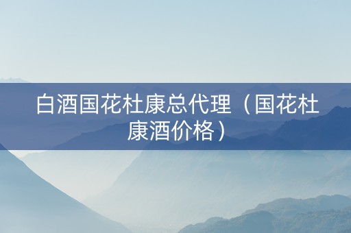 白酒国花杜康总代理（国花杜康酒价格）