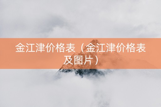 金江津价格表（金江津价格表及图片）