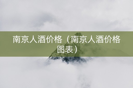 南京人酒价格（南京人酒价格图表）