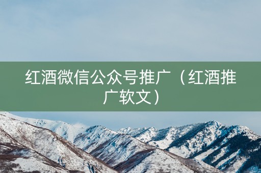 红酒微信公众号推广（红酒推广软文）