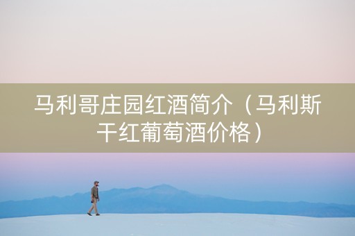 马利哥庄园红酒简介（马利斯干红葡萄酒价格）