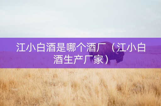 江小白酒是哪个酒厂（江小白酒生产厂家）