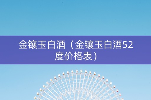 金镶玉白酒（金镶玉白酒52度价格表）