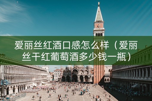 爱丽丝红酒口感怎么样（爱丽丝干红葡萄酒多少钱一瓶）