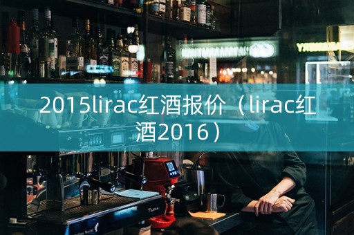 2015lirac红酒报价（lirac红酒2016）