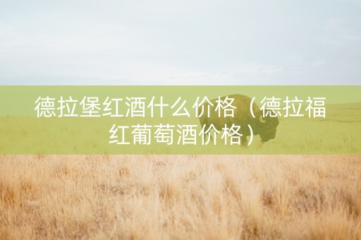 德拉堡红酒什么价格（德拉福红葡萄酒价格）