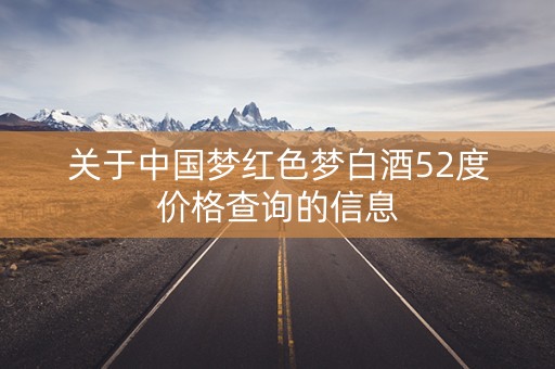 关于中国梦红色梦白酒52度价格查询的信息