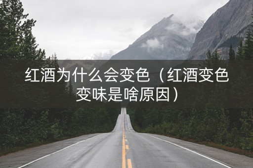 红酒为什么会变色（红酒变色变味是啥原因）