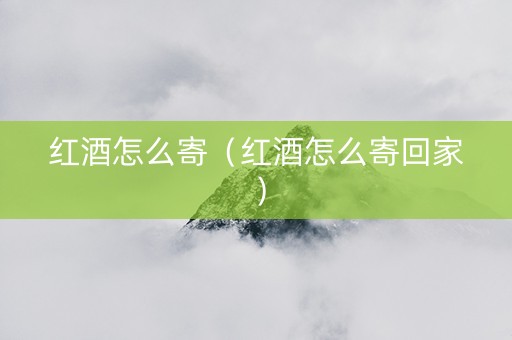 红酒怎么寄（红酒怎么寄回家）