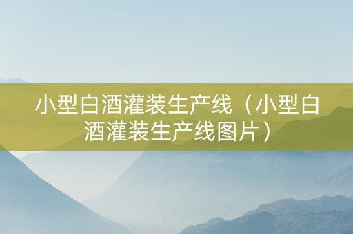 小型白酒灌装生产线（小型白酒灌装生产线图片）