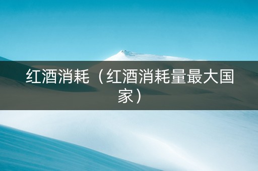 红酒消耗（红酒消耗量最大国家）